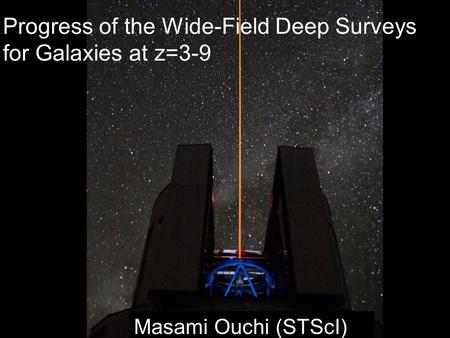 Masami Ouchi (STScI) Progress of the Wide-Field Deep Surveys for Galaxies at z=3-9.