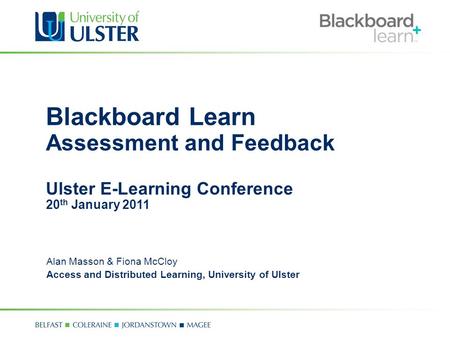 Blackboard Learn Assessment and Feedback Ulster E-Learning Conference 20 th January 2011 Alan Masson & Fiona McCloy Access and Distributed Learning, University.