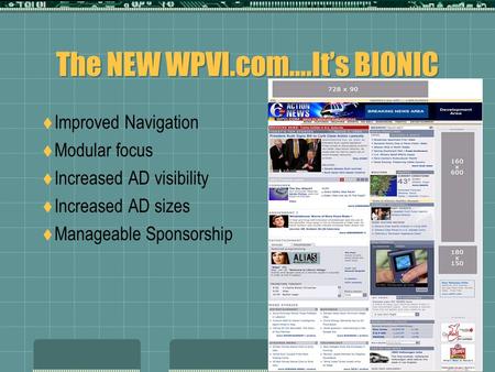 The NEW WPVI.com….It’s BIONIC  Improved Navigation  Modular focus  Increased AD visibility  Increased AD sizes  Manageable Sponsorship.