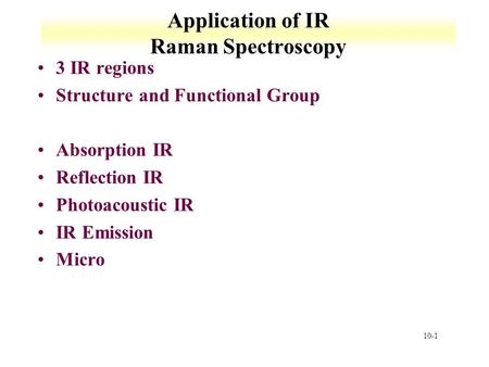 10-1 Application of IR Raman Spectroscopy 3 IR regions Structure and Functional Group Absorption IR Reflection IR Photoacoustic IR IR Emission Micro.