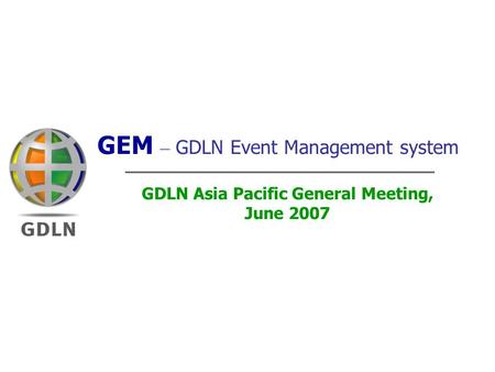 Linking the World Through Learning 1 GEM – GDLN Event Management system GDLN Asia Pacific General Meeting, June 2007.