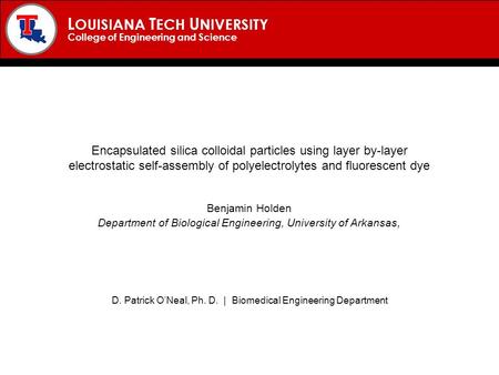 L OUISIANA T ECH U NIVERSITY College of Engineering and Science Encapsulated silica colloidal particles using layer by-layer electrostatic self-assembly.