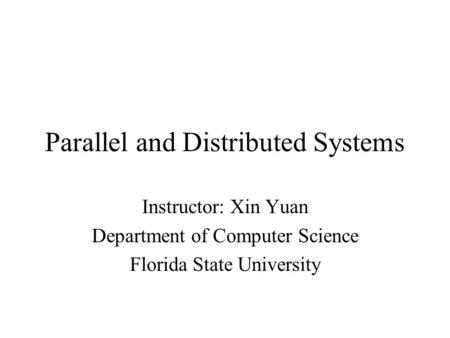 Parallel and Distributed Systems Instructor: Xin Yuan Department of Computer Science Florida State University.