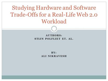 AUTHORS: STIJN POLFLIET ET. AL. BY: ALI NIKRAVESH Studying Hardware and Software Trade-Offs for a Real-Life Web 2.0 Workload.