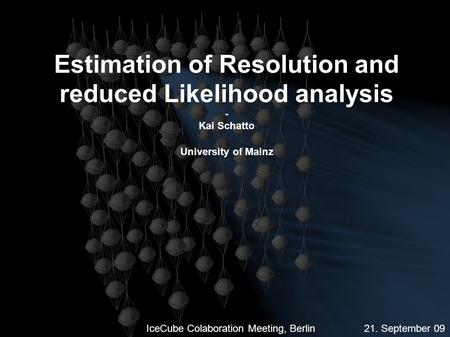 Estimation of Resolution and reduced Likelihood analysis - Kai Schatto University of Mainz IceCube Colaboration Meeting, Berlin 21. September 09.