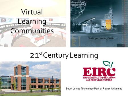 Challenger Learning Center South Jersey Technology Park at Rowan University Virtual Learning Communities 21 st Century Learning.