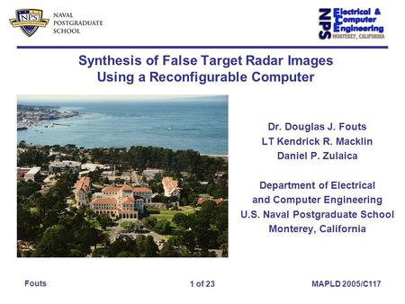1 of 23 Fouts MAPLD 2005/C117 Synthesis of False Target Radar Images Using a Reconfigurable Computer Dr. Douglas J. Fouts LT Kendrick R. Macklin Daniel.