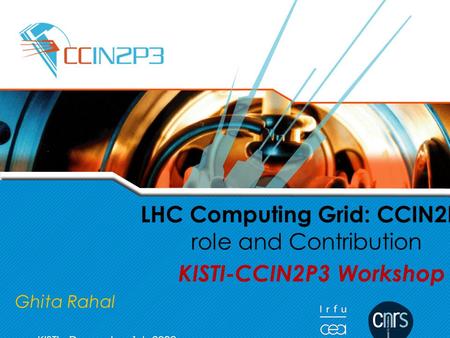 G.Rahal LHC Computing Grid: CCIN2P3 role and Contribution KISTI-CCIN2P3 Workshop Ghita Rahal KISTI, December 1st, 2008.