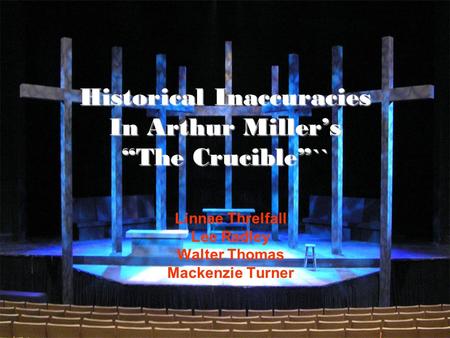Historical Inaccuracies In Arthur Miller’s “The Crucible”`` Linnae Threlfall Lee Radley Walter Thomas Mackenzie Turner.