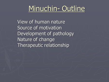 Minuchin- Outline View of human nature Source of motivation Development of pathology Nature of change Therapeutic relationship.