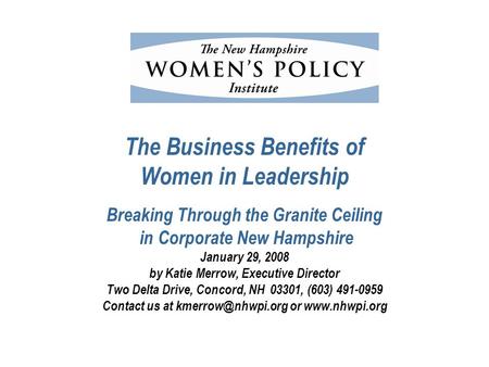 The Business Benefits of Women in Leadership Breaking Through the Granite Ceiling in Corporate New Hampshire January 29, 2008 by Katie Merrow, Executive.