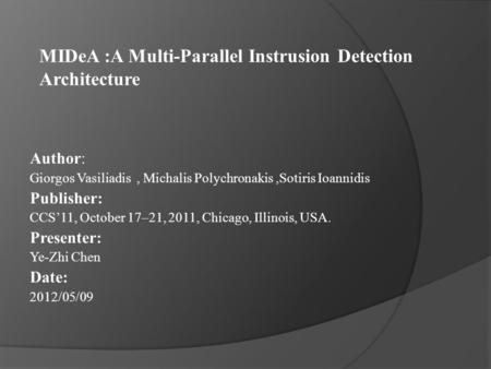 MIDeA :A Multi-Parallel Instrusion Detection Architecture Author: Giorgos Vasiliadis, Michalis Polychronakis,Sotiris Ioannidis Publisher: CCS’11, October.