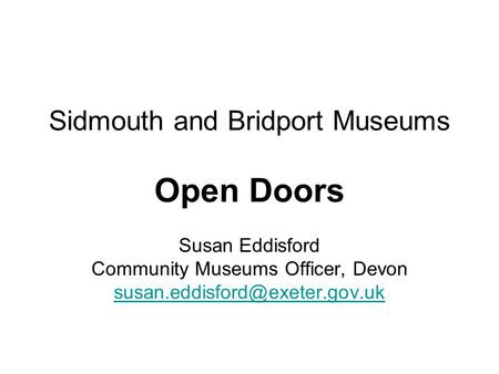 Sidmouth and Bridport Museums Open Doors Susan Eddisford Community Museums Officer, Devon
