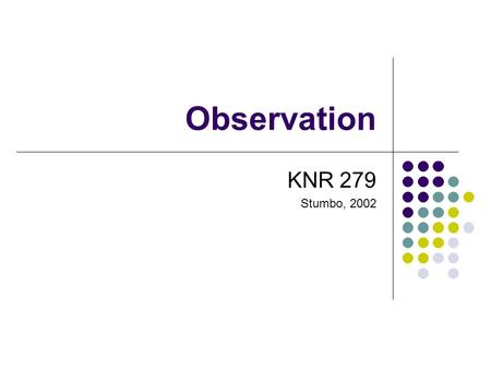 Observation KNR 279 Stumbo, 2002. Observation as Assessment Therapist observes client’s behaviors Directly Indirectly Primary reason is to record behavior.