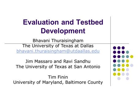 Evaluation and Testbed Development Bhavani Thuraisingham The University of Texas at Dallas Jim Massaro and Ravi Sandhu.