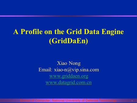 1 School of Computer, National University of Defense Technology A Profile on the Grid Data Engine (GridDaEn) Xiao Nong