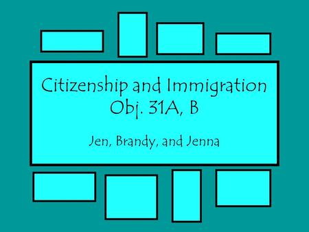Citizenship and Immigration Obj. 31A, B Jen, Brandy, and Jenna.