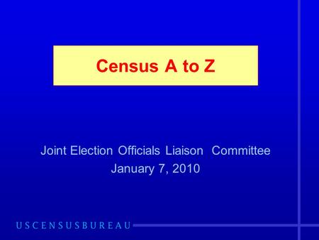 Census A to Z Joint Election Officials Liaison Committee January 7, 2010.