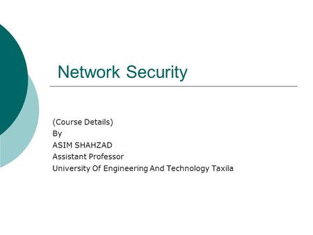 Network Security (Course Details) By ASIM SHAHZAD Assistant Professor University Of Engineering And Technology Taxila.