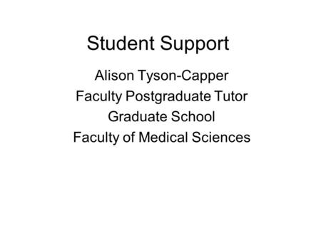 Student Support Alison Tyson-Capper Faculty Postgraduate Tutor Graduate School Faculty of Medical Sciences.