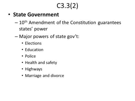 C3.3(2) State Government – 10 th Amendment of the Constitution guarantees states’ power – Major powers of state gov’t: Elections Education Police Health.