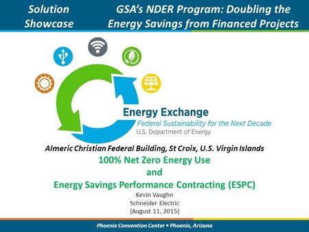 Phoenix Convention Center Phoenix, Arizona Solution Showcase GSA’s NDER Program: Doubling the Energy Savings from Financed Projects Kevin Vaughn Schneider.