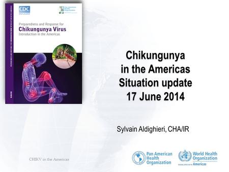 CHIKV in the Americas Chikungunya in the Americas Situation update 17 June 2014 Sylvain Aldighieri, CHA/IR.
