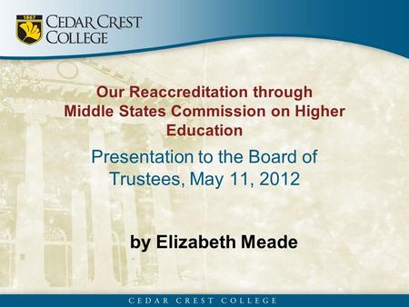 By Elizabeth Meade Our Reaccreditation through Middle States Commission on Higher Education Presentation to the Board of Trustees, May 11, 2012.