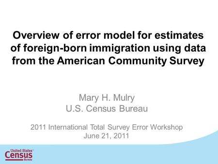 Overview of error model for estimates of foreign-born immigration using data from the American Community Survey Mary H. Mulry U.S. Census Bureau 2011 International.
