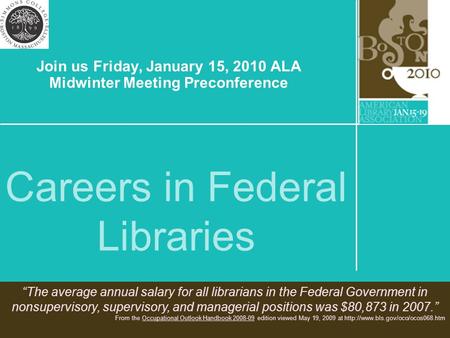 Careers in Federal Libraries Join us Friday, January 15, 2010 ALA Midwinter Meeting Preconference “The average annual salary for all librarians in the.