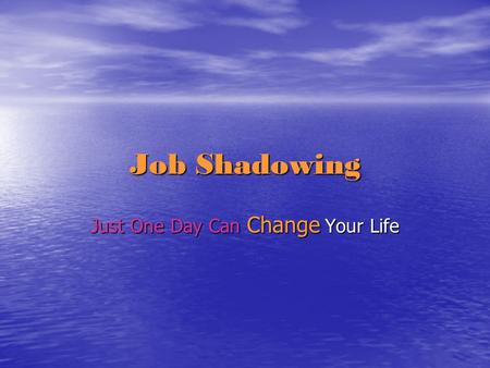 Job Shadowing Just One Day Can Change Your Life. Job Shadowing Job Shadowing is an activity where students are allowed to go and “shadow” an employee.