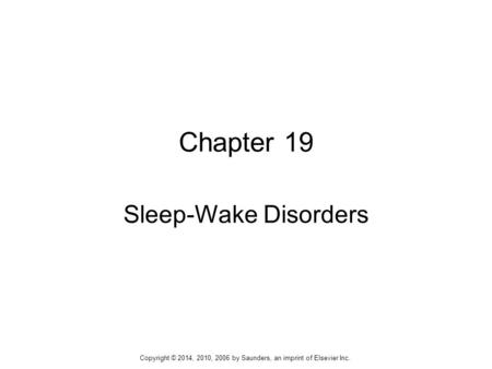 Chapter 19 Sleep-Wake Disorders Copyright © 2014, 2010, 2006 by Saunders, an imprint of Elsevier Inc.