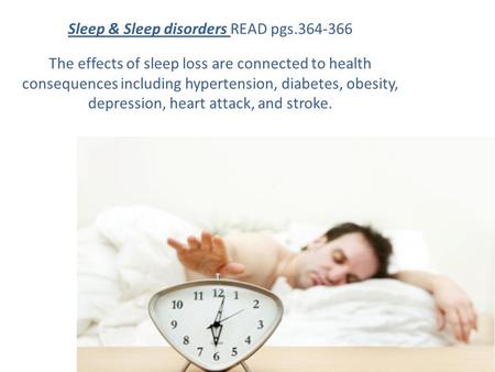 Sleep & Sleep disorders READ pgs.364-366 The effects of sleep loss are connected to health consequences including hypertension, diabetes, obesity, depression,