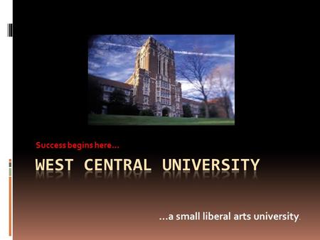 Success begins here… …a small liberal arts university.