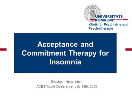 Elisabeth Hertenstein ACBS World Conference, July 18th, 2015 Klinik für Psychiatrie und Psychotherapie Acceptance and Commitment Therapy for Insomnia.