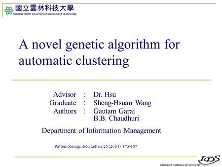 Intelligent Database Systems Lab 國立雲林科技大學 National Yunlin University of Science and Technology A novel genetic algorithm for automatic clustering Advisor.