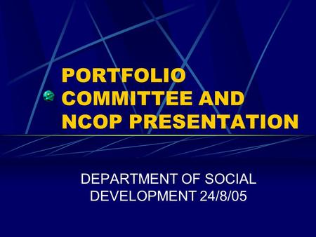 PORTFOLIO COMMITTEE AND NCOP PRESENTATION DEPARTMENT OF SOCIAL DEVELOPMENT 24/8/05.