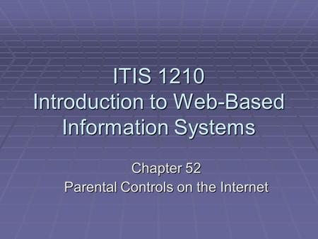 ITIS 1210 Introduction to Web-Based Information Systems Chapter 52 Parental Controls on the Internet.
