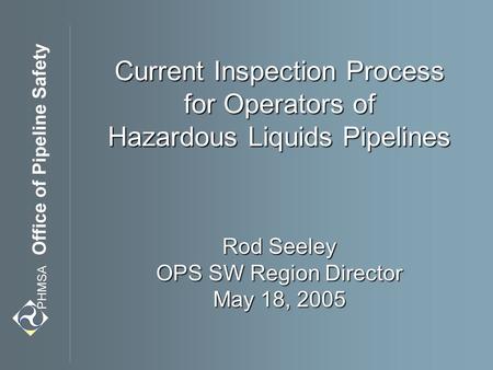 Current Inspection Process for Operators of Hazardous Liquids Pipelines Rod Seeley OPS SW Region Director May 18, 2005.