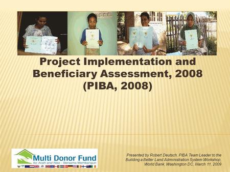 Project Implementation and Beneficiary Assessment, 2008 (PIBA, 2008) Presented by Robert Deutsch, PIBA Team Leader to the Building a Better Land Administration.