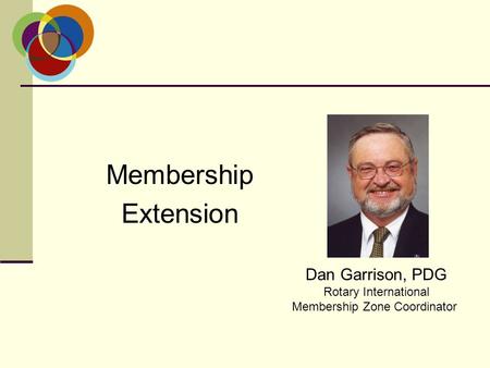 Membership Extension Dan Garrison, PDG Rotary International Membership Zone Coordinator.
