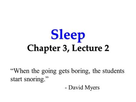 Sleep Chapter 3, Lecture 2 “When the going gets boring, the students start snoring.” - David Myers.