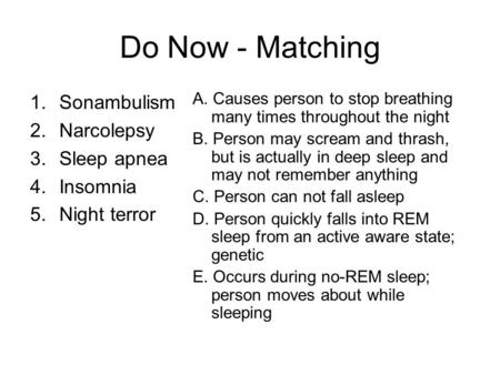 Do Now - Matching 1.Sonambulism 2.Narcolepsy 3.Sleep apnea 4.Insomnia 5.Night terror A. Causes person to stop breathing many times throughout the night.