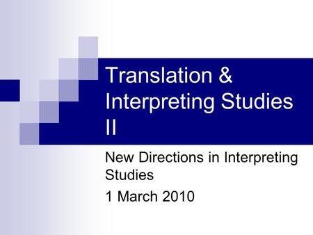 Translation & Interpreting Studies II New Directions in Interpreting Studies 1 March 2010.