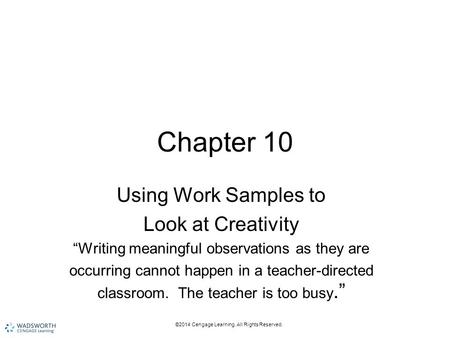 ©2014 Cengage Learning. All Rights Reserved. Chapter 10 Using Work Samples to Look at Creativity “Writing meaningful observations as they are occurring.