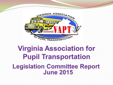 Virginia Association for Pupil Transportation Legislation Committee Report June 2015.