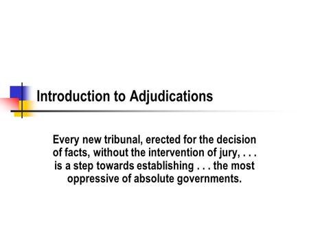 Introduction to Adjudications Every new tribunal, erected for the decision of facts, without the intervention of jury,... is a step towards establishing...