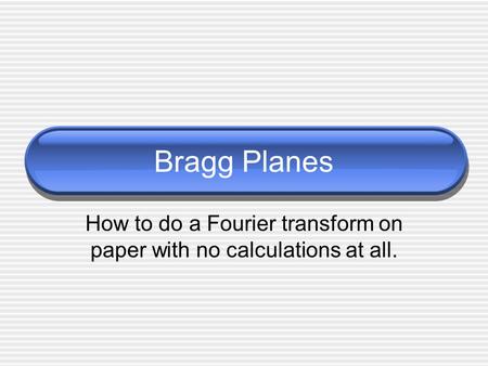 Bragg Planes How to do a Fourier transform on paper with no calculations at all.