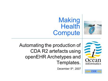 Automating the production of CDA R2 artefacts using openEHR Archetypes and Templates. Making Health Compute December 5 th, 2007.