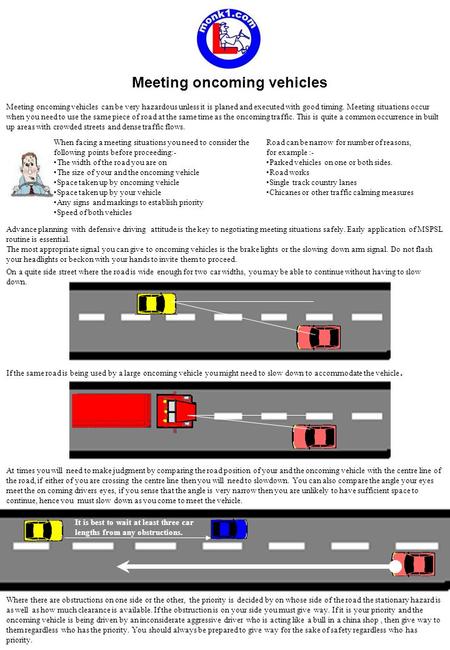 Meeting oncoming vehicles Meeting oncoming vehicles can be very hazardous unless it is planed and executed with good timing. Meeting situations occur when.